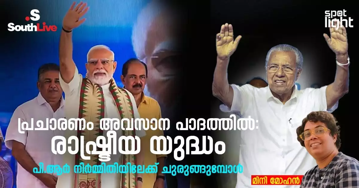പ്രചാരണം അവസാന പാദത്തിൽ: രാഷ്ട്രീയ യുദ്ധം പി.ആർ നിർമ്മിതിയിലേക്ക് ചുരുങ്ങുമ്പോൾ