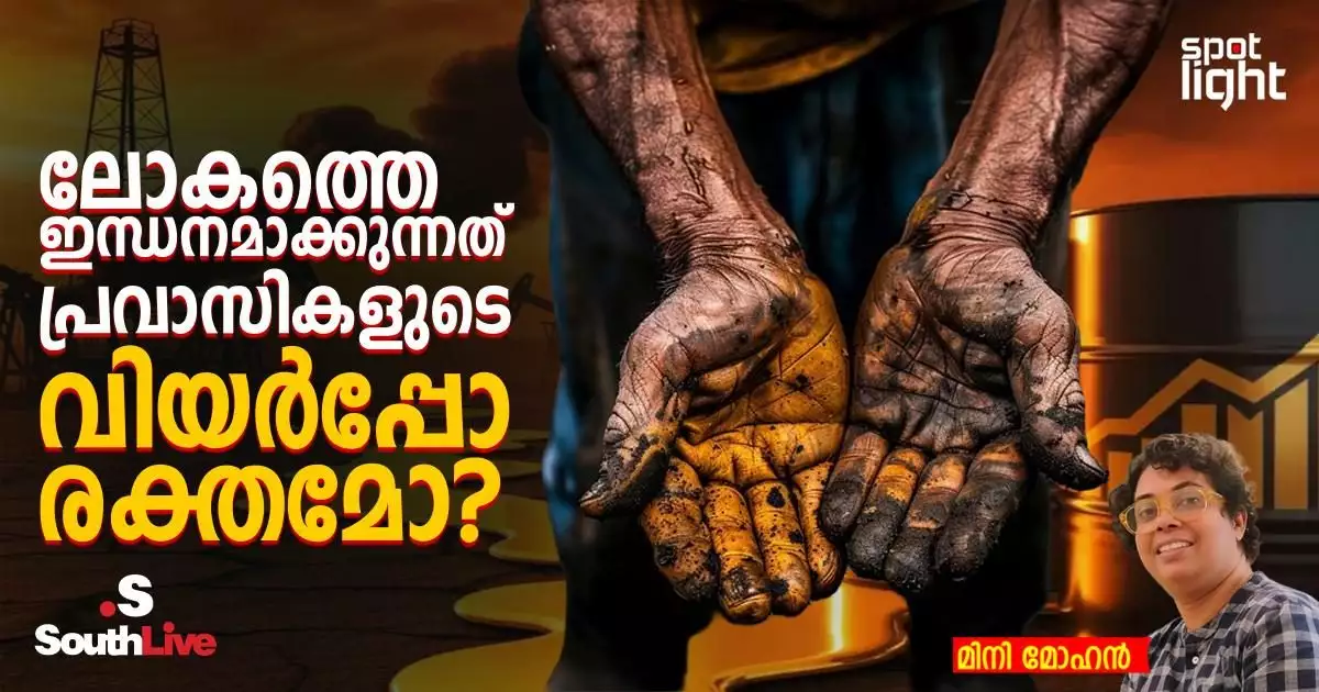 ലോകത്തെ ഇന്ധനമാക്കുന്നത് പ്രവാസികളുടെ വിയർപ്പോ രക്തമോ?