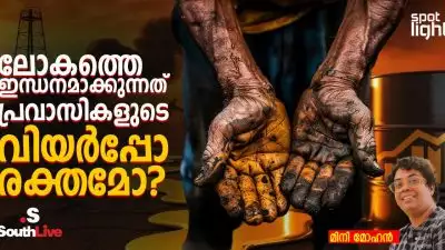 ലോകത്തെ ഇന്ധനമാക്കുന്നത് പ്രവാസികളുടെ വിയർപ്പോ രക്തമോ?