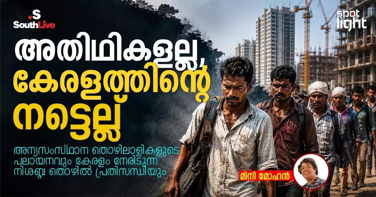 അതിഥികളല്ല, കേരളത്തിന്റെ നട്ടെല്ല്: അന്യസംസ്ഥാന തൊഴിലാളികളുടെ പലായനവും കേരളം നേരിടുന്ന നിശബ്ദ തൊഴിൽ പ്രതിസന്ധിയും