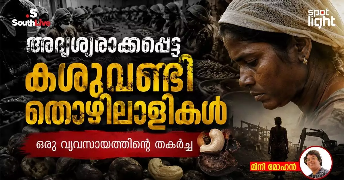 ഒരു സ്ത്രീസമൂഹത്തിന്റെ നിശ്ശബ്ദ പരാജയം, തൊഴിലാളി രാഷ്ട്രീയത്തിന്റെ ആത്മവഞ്ചന; അദൃശ്യരാക്കപ്പെട്ട കശുവണ്ടിത്തൊഴിലാളികള്, ഒരു വ്യവസായത്തിന്റെ തകര്ച്ച
